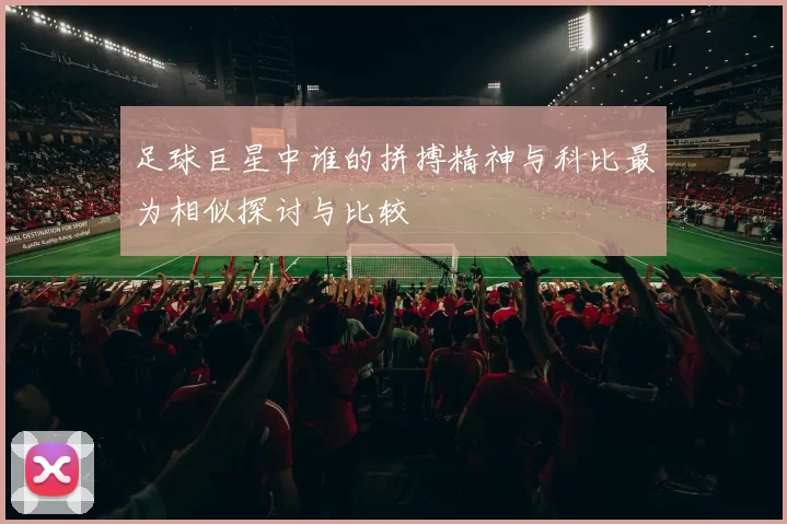 足球巨星中谁的拼搏精神与科比最为相似探讨与比较