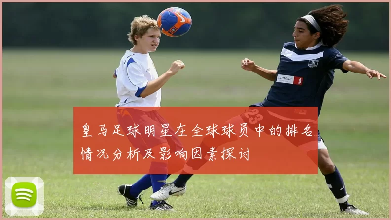 皇马足球明星在全球球员中的排名情况分析及影响因素探讨