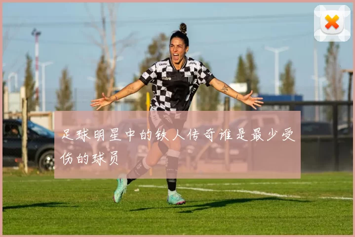 足球明星中的铁人传奇谁是最少受伤的球员