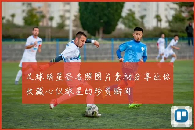 足球明星签名照图片素材分享让你收藏心仪球星的珍贵瞬间
