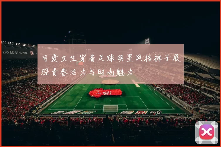 可爱女生穿着足球明星风格裤子展现青春活力与时尚魅力