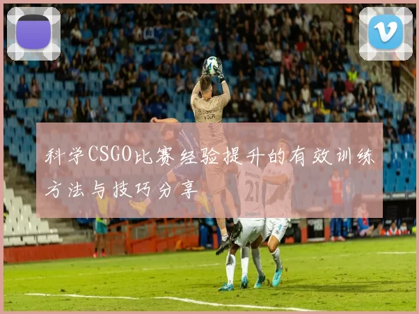 科学CSGO比赛经验提升的有效训练方法与技巧分享