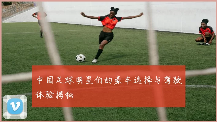 中国足球明星们的豪车选择与驾驶体验揭秘