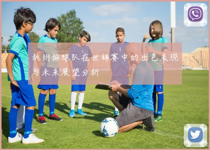 杭州排球队在世锦赛中的出色表现与未来展望分析
