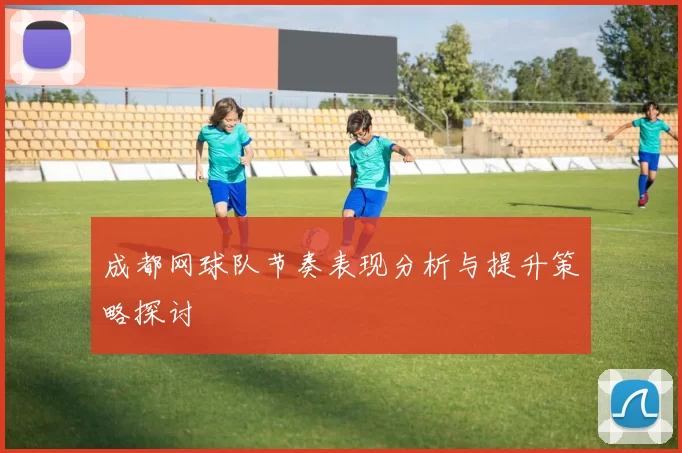成都网球队节奏表现分析与提升策略探讨