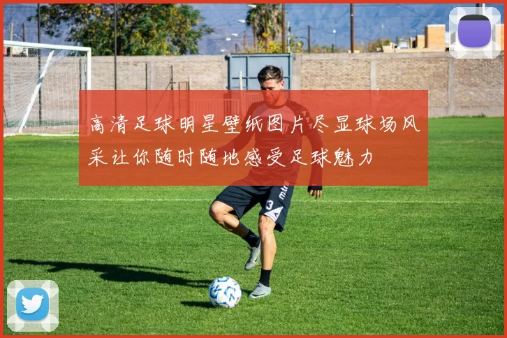 高清足球明星壁纸图片尽显球场风采让你随时随地感受足球魅力