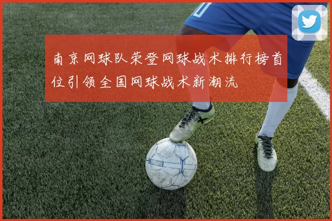 南京网球队荣登网球战术排行榜首位引领全国网球战术新潮流