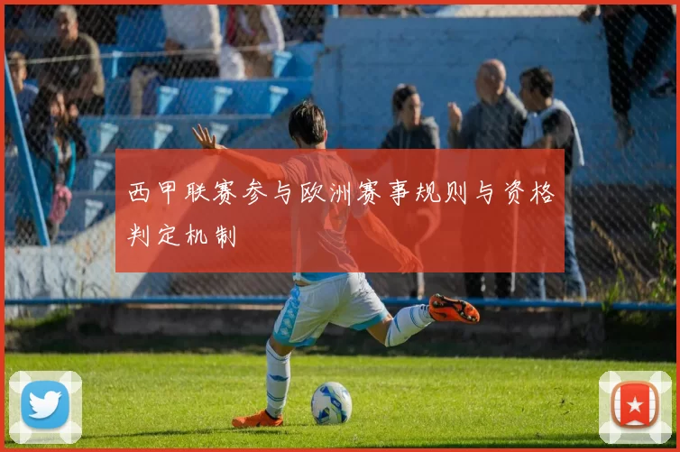 西甲联赛参与欧洲赛事规则与资格判定机制