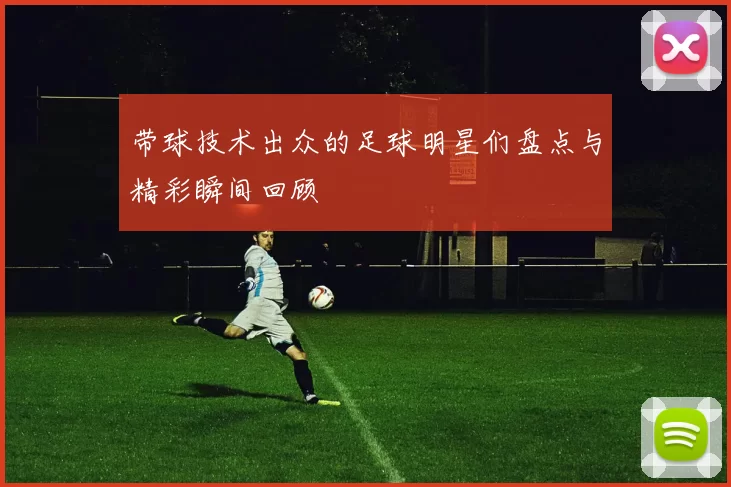 带球技术出众的足球明星们盘点与精彩瞬间回顾