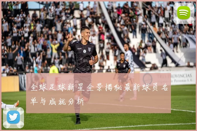 全球足球新星全景揭秘最新球员名单与成就分析