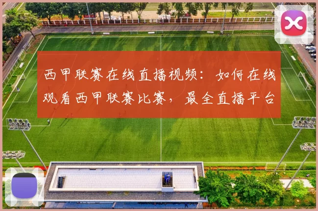 西甲联赛在线直播视频：如何在线观看西甲联赛比赛，最全直播平台推荐