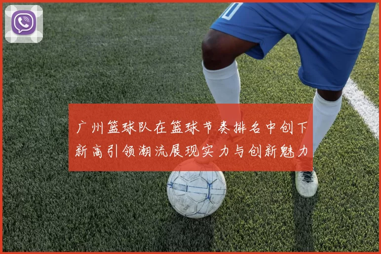 广州篮球队在篮球节奏排名中创下新高引领潮流展现实力与创新魅力