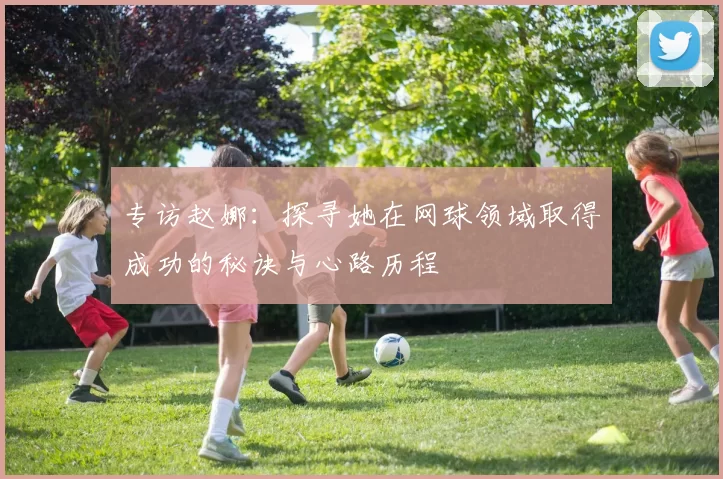专访赵娜：探寻她在网球领域取得成功的秘诀与心路历程