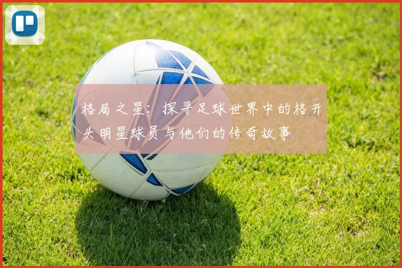 格局之星：探寻足球世界中的格开头明星球员与他们的传奇故事