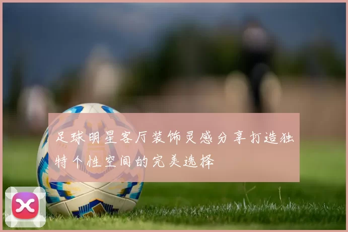 足球明星客厅装饰灵感分享打造独特个性空间的完美选择