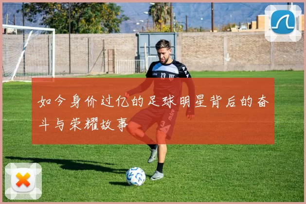 如今身价过亿的足球明星背后的奋斗与荣耀故事