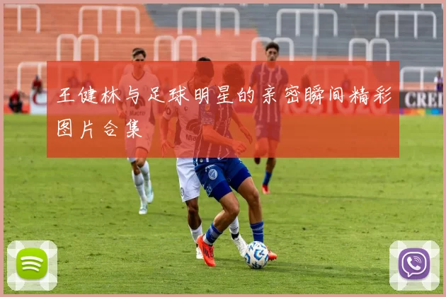 王健林与足球明星的亲密瞬间精彩图片合集