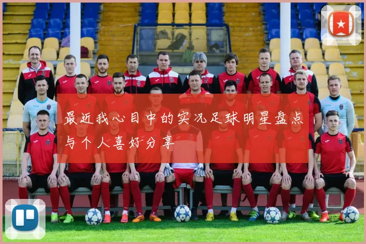 最近我心目中的实况足球明星盘点与个人喜好分享