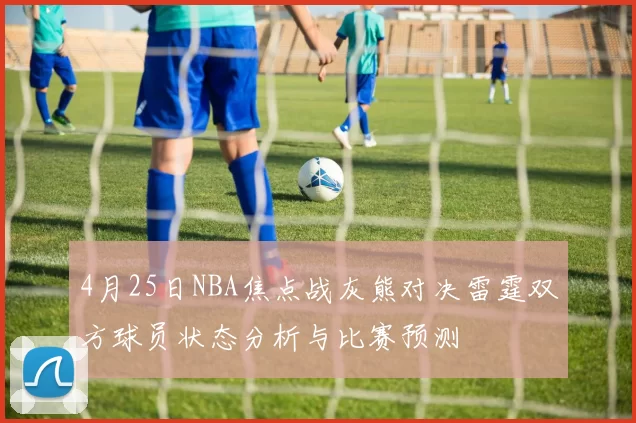 4月25日NBA焦点战灰熊对决雷霆双方球员状态分析与比赛预测