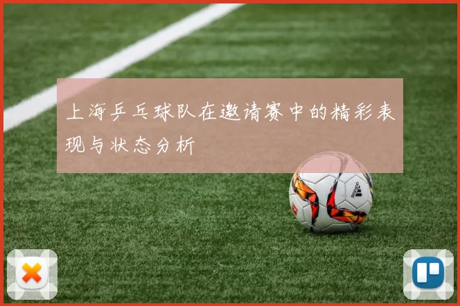 上海乒乓球队在邀请赛中的精彩表现与状态分析