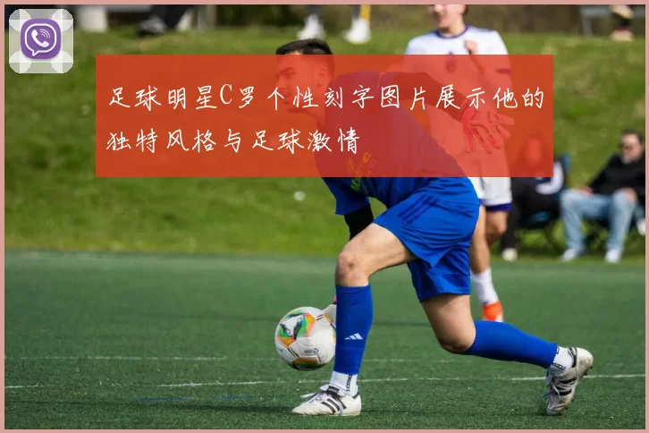 足球明星C罗个性刻字图片展示他的独特风格与足球激情