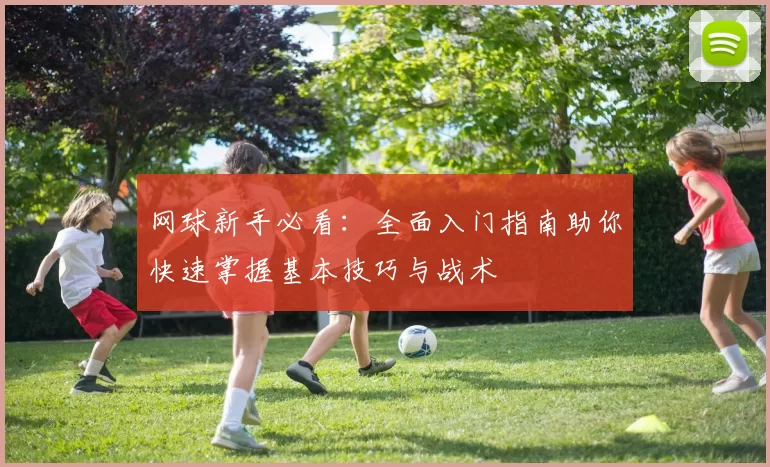 网球新手必看：全面入门指南助你快速掌握基本技巧与战术