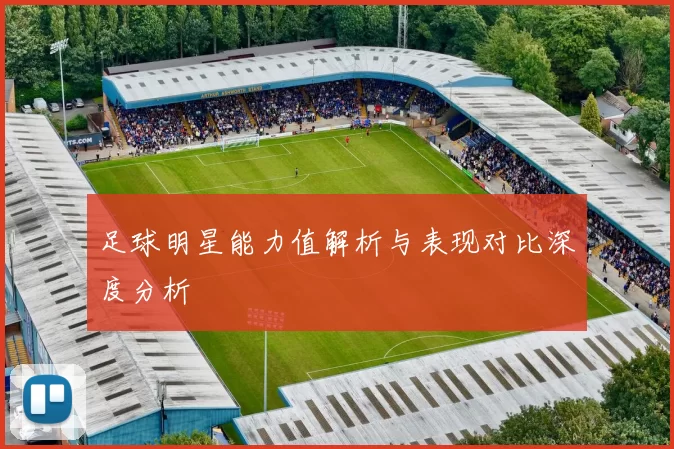 足球明星能力值解析与表现对比深度分析