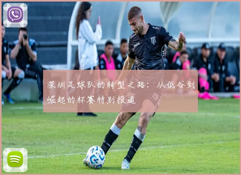 深圳足球队的转型之路：从低谷到崛起的杯赛特别报道