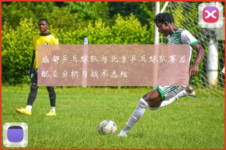 成都乒乓球队与北京乒乓球队赛后配合分析与战术总结